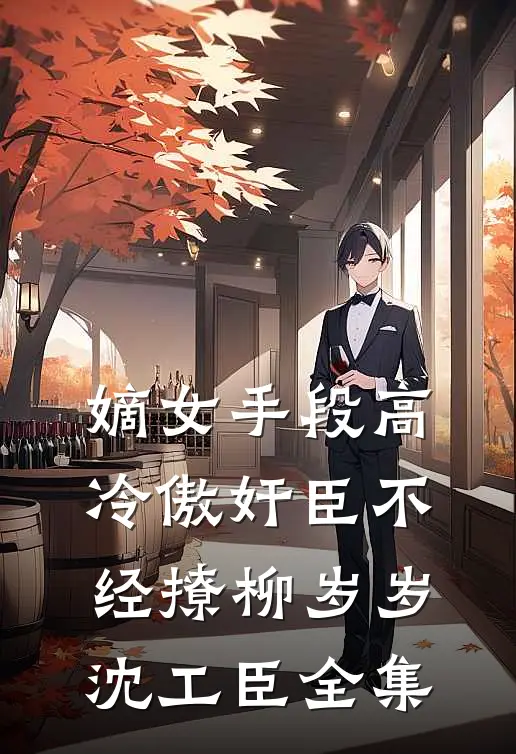 嫡女手段高，冷傲奸臣不经撩柳岁岁沈工臣全集