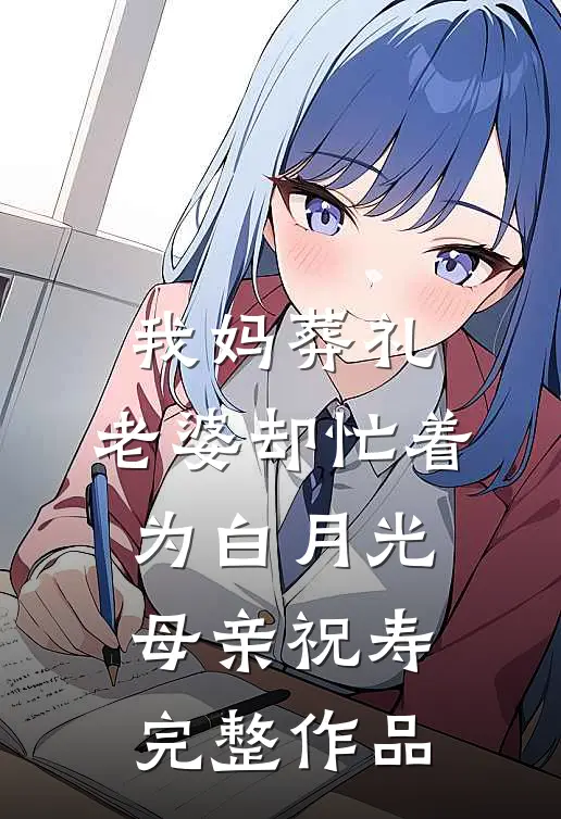 我妈葬礼，老婆却忙着为白月光母亲祝寿完整作品