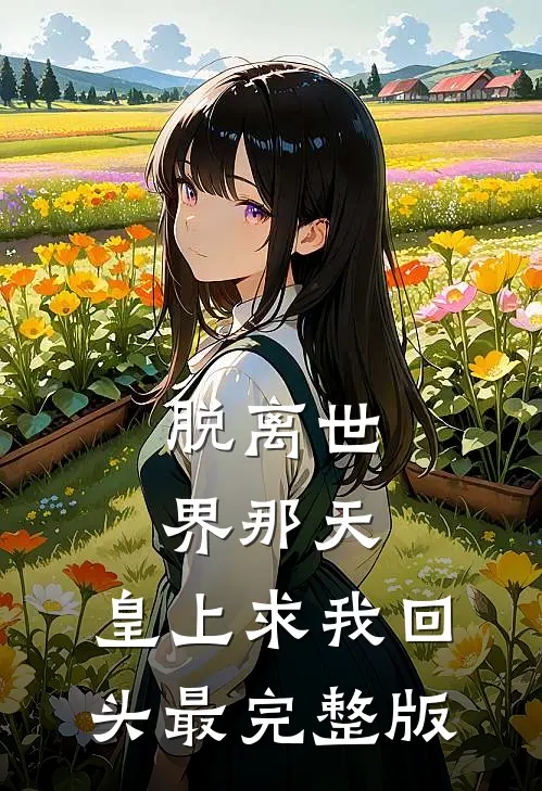 脱离世界那天，皇上求我回头最完整版