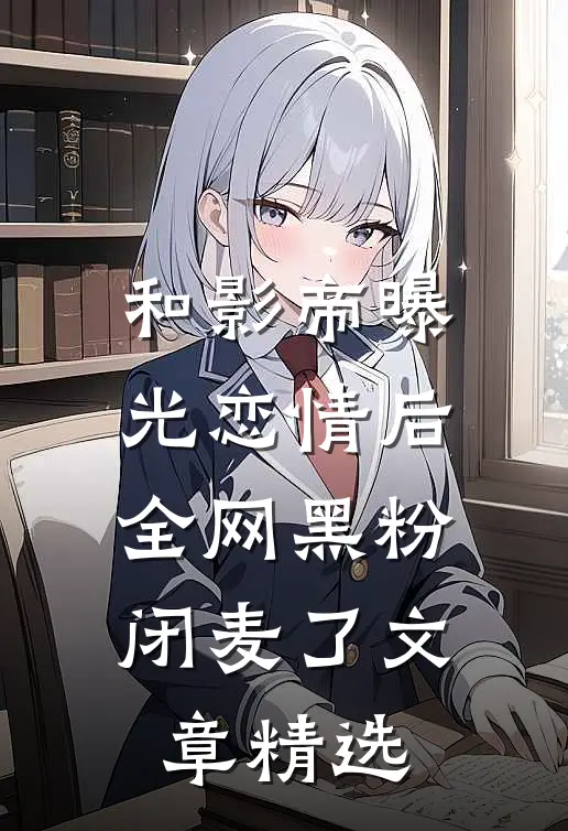 和影帝曝光恋情后，全网黑粉闭麦了文章精选