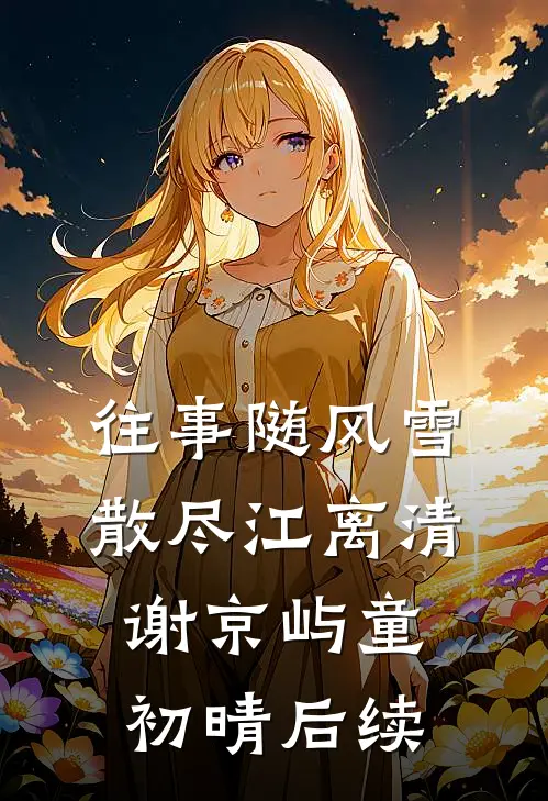往事随风雪散尽江离清谢京屿童初晴后续