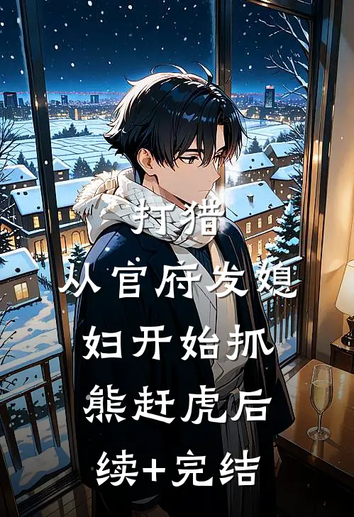 打猎：从官府发媳妇开始抓熊赶虎后续+完结