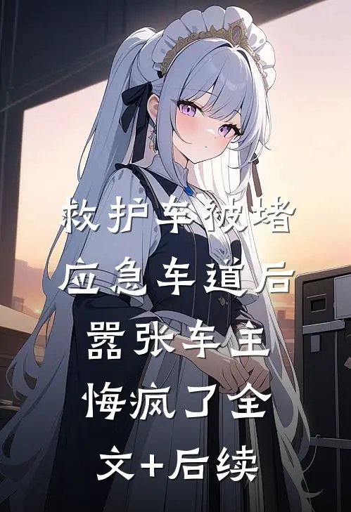 救护车被堵应急车道后，嚣张车主悔疯了全文+后续