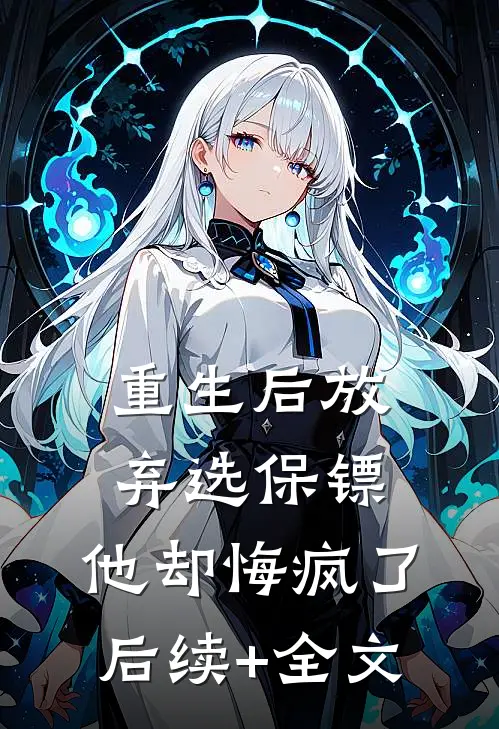 重生后放弃选保镖，他却悔疯了后续+全文