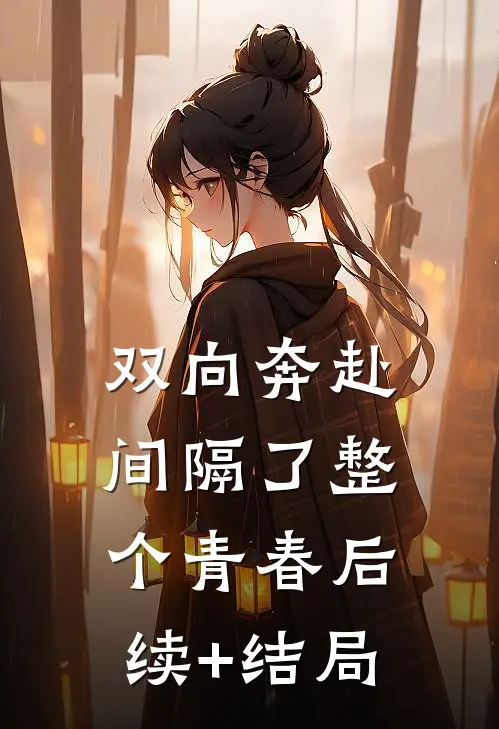 双向奔赴，间隔了整个青春后续+结局