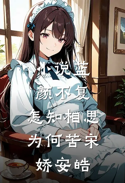 小说蓝颜不复，怎知相思为何苦(宋娇安皓)