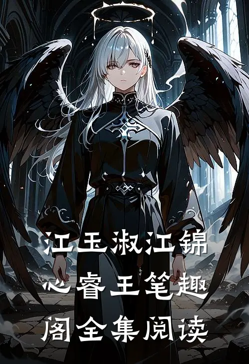 江玉淑江锦心睿王笔趣阁全集阅读