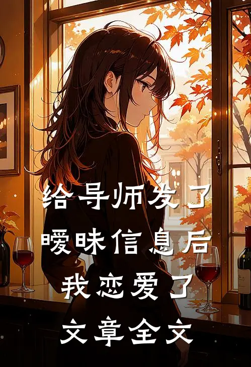 给导师发了暧昧信息后，我恋爱了文章全文