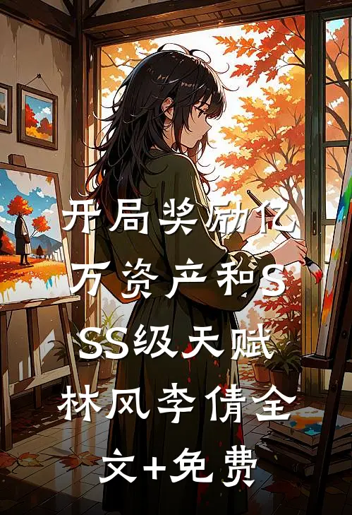 开局奖励亿万资产和SSS级天赋林风李倩全文+免费