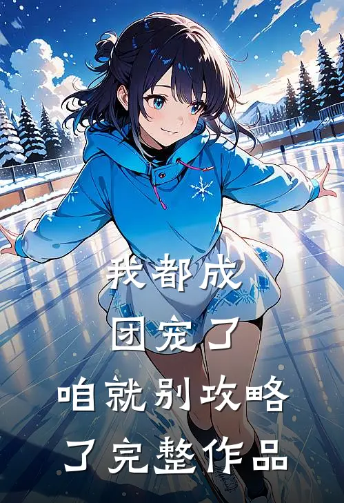 我都成团宠了，咱就别攻略了完整作品