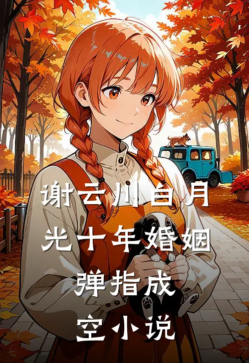 谢云川白月光十年婚姻，弹指成空小说