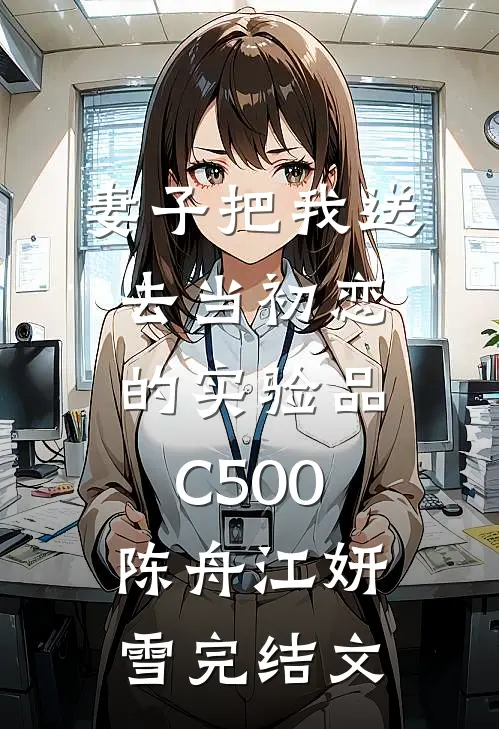 妻子把我送去当初恋的实验品C500陈舟江妍雪完结文