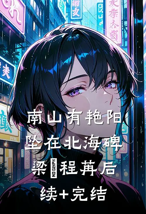 南山有艳阳，坠在北海碑梁玥程苒后续+完结