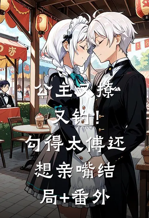 公主又撩又钓！勾得太傅还想亲嘴结局+番外