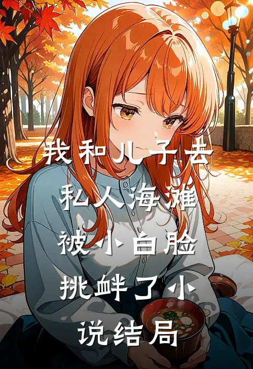我和儿子去私人海滩，被小白脸挑衅了小说结局