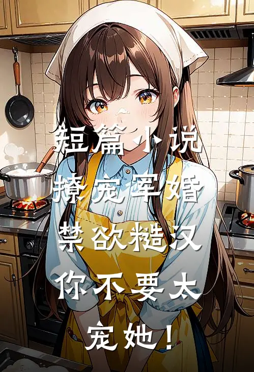 短篇小说撩宠军婚，禁欲糙汉你不要太宠她！