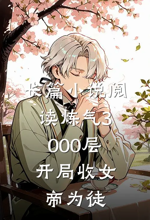 长篇小说阅读炼气3000层，开局收女帝为徒