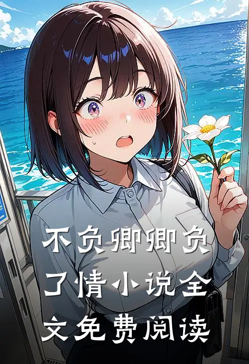 不负卿卿负了情小说全文免费阅读