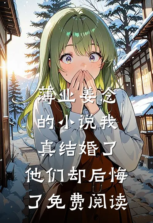 薄业姜念的小说我真结婚了，他们却后悔了免费阅读