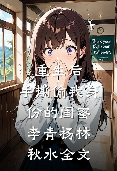 重生后，手撕偷我身份的闺蜜李青杨林秋水全文
