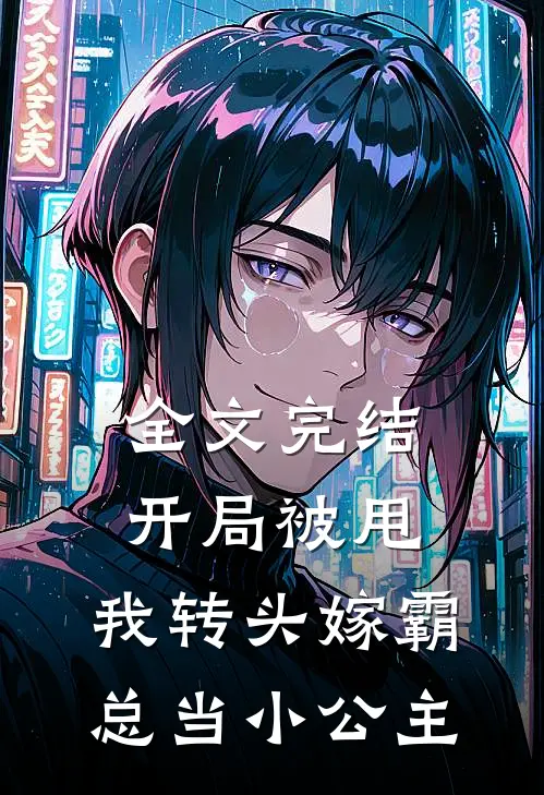 全文完结开局被甩,我转头嫁霸总当小公主免费阅读