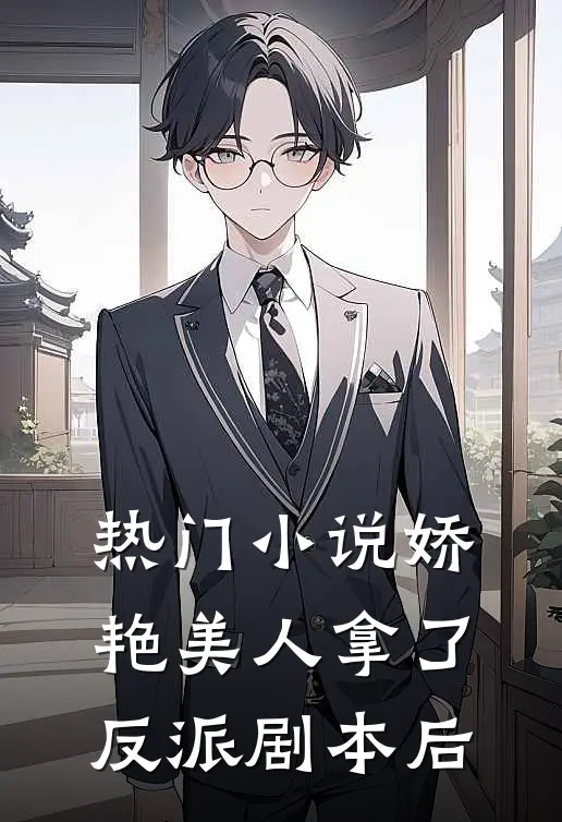 热门小说娇艳美人拿了反派剧本后