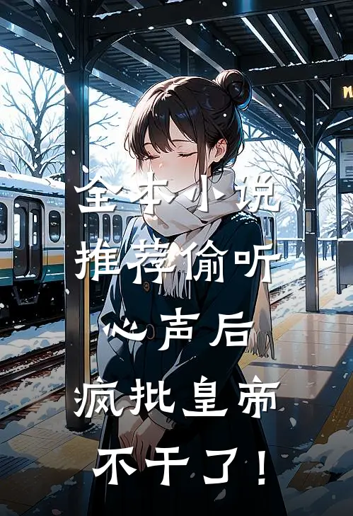 全本小说推荐偷听心声后，疯批皇帝不干了！