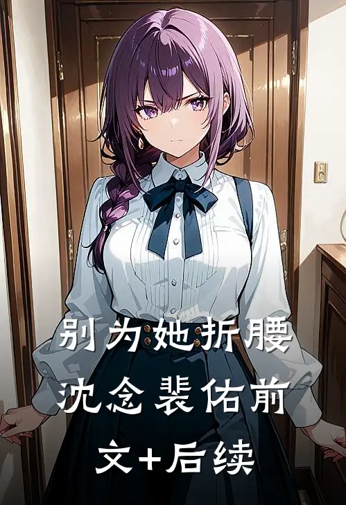 别为她折腰沈念裴佑前文+后续