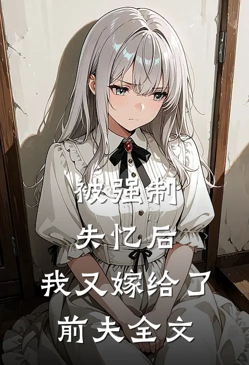 被强制失忆后，我又嫁给了前夫全文