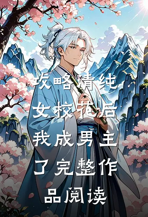 攻略清纯女校花后，我成男主了完整作品阅读