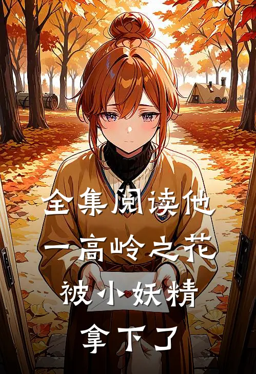 全集阅读他一高岭之花，被小妖精拿下了