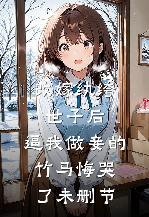 改嫁纨绔世子后，逼我做妾的竹马悔哭了未删节