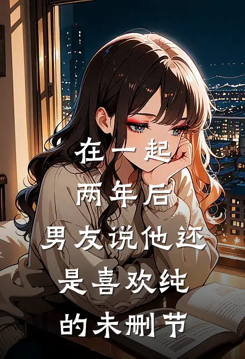 在一起两年后，男友说他还是喜欢纯的未删节