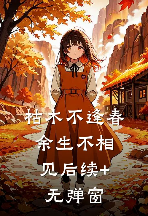 枯木不逢春，余生不相见后续+无弹窗