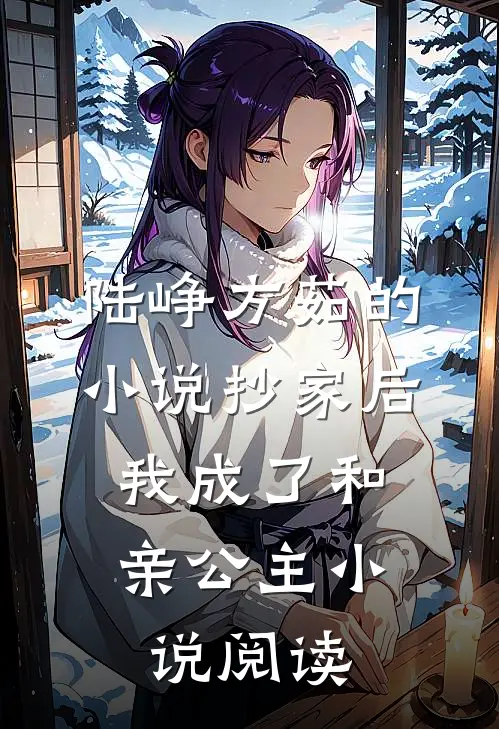 陆峥方茹的小说抄家后，我成了和亲公主小说阅读