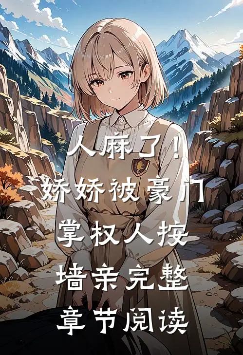 人麻了！娇娇被豪门掌权人按墙亲完整章节阅读