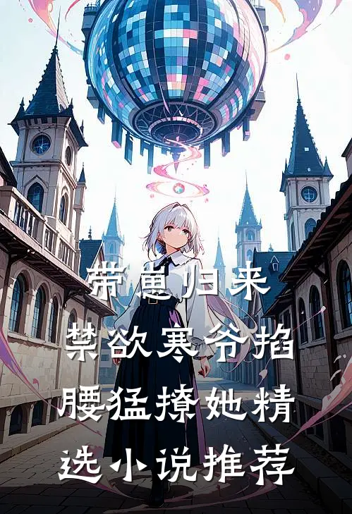 带崽归来，禁欲寒爷掐腰猛撩她精选小说推荐