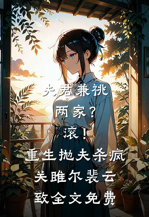 夫君兼祧两家？滚！重生抛夫杀疯关雎尔裴云致全文免费