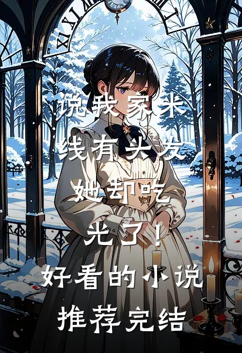 说我家米线有头发，她却吃光了！好看的小说推荐完结