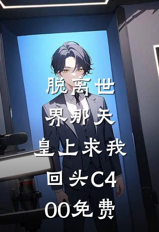 脱离世界那天，皇上求我回头C400免费