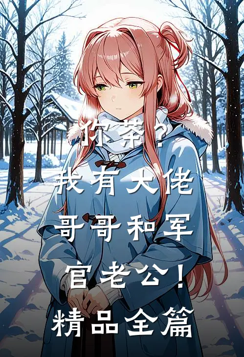 你茶？我有大佬哥哥和军官老公！精品全篇