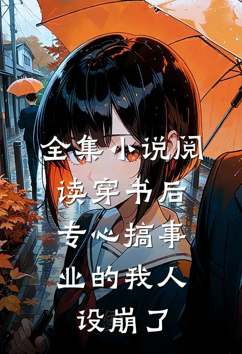 全集小说阅读穿书后，专心搞事业的我人设崩了