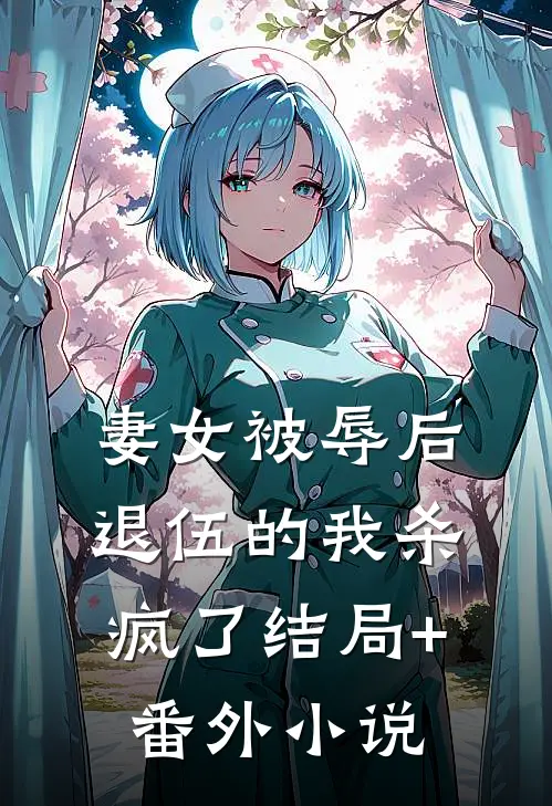 妻女被辱后，退伍的我杀疯了结局+番外小说