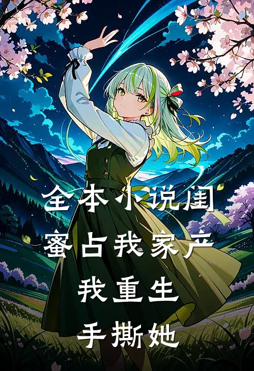 全本小说闺蜜占我家产，我重生手撕她
