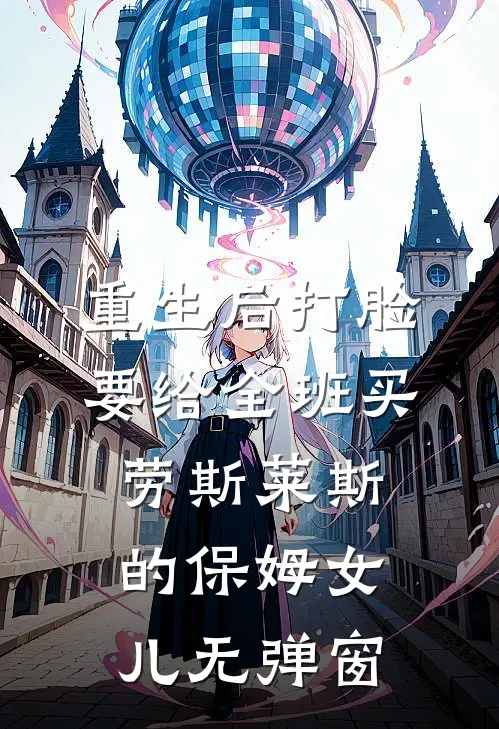 重生后打脸要给全班买劳斯莱斯的保姆女儿无弹窗