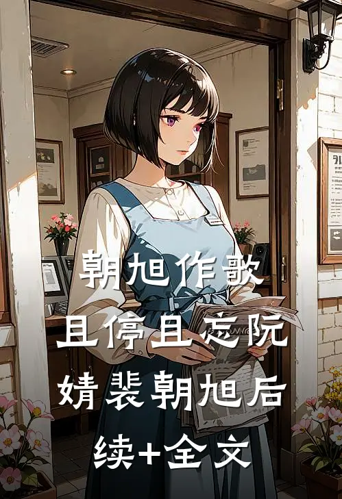朝旭作歌，且停且忘阮婧裴朝旭后续+全文