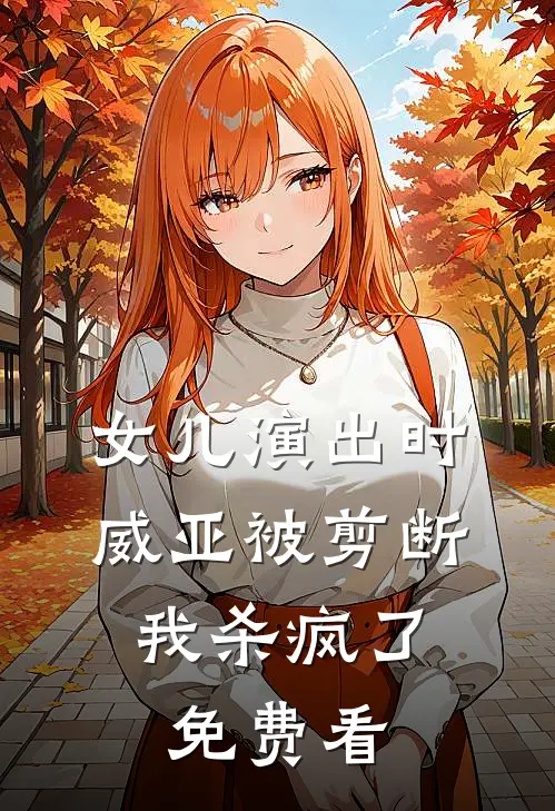 女儿演出时威亚被剪断，我杀疯了免费看