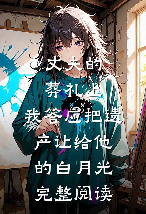 丈夫的葬礼上，我答应把遗产让给他的白月光完整阅读