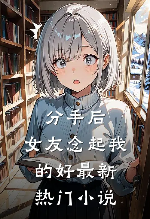 分手后，女友念起我的好最新热门小说