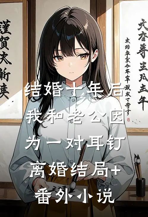 结婚十年后，我和老公因为一对耳钉离婚结局+番外小说